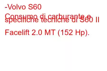 -Volvo S60
Consumo di carburante e specifiche tecniche di S60 II Facelift 2.0 MT (152 Hp).