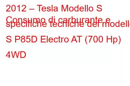 2012 – Tesla Modello S
Consumo di carburante e specifiche tecniche del modello S P85D Electro AT (700 Hp) 4WD