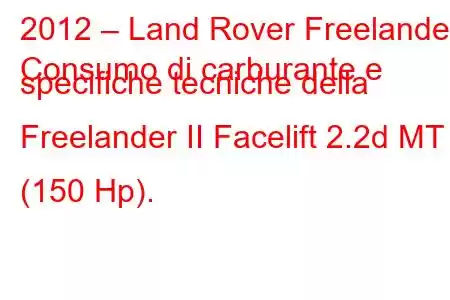 2012 – Land Rover Freelander
Consumo di carburante e specifiche tecniche della Freelander II Facelift 2.2d MT (150 Hp).