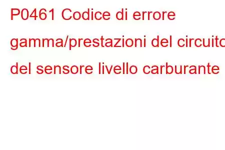 P0461 Codice di errore gamma/prestazioni del circuito del sensore livello carburante