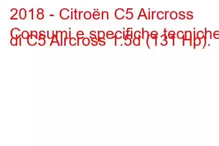 2018 - Citroën C5 Aircross
Consumi e specifiche tecniche di C5 Aircross 1.5d (131 Hp).