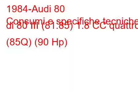 1984-Audi 80
Consumi e specifiche tecniche di 80 III (81.85) 1.8 CC quattro (85Q) (90 Hp)