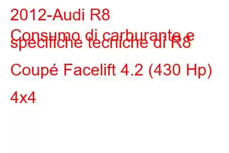 2012-Audi R8
Consumo di carburante e specifiche tecniche di R8 Coupé Facelift 4.2 (430 Hp) 4x4