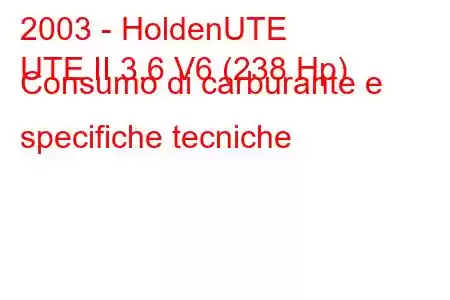 2003 - HoldenUTE
UTE II 3.6 V6 (238 Hp) Consumo di carburante e specifiche tecniche