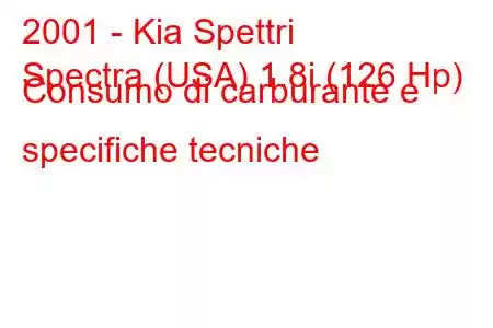 2001 - Kia Spettri
Spectra (USA) 1.8i (126 Hp) Consumo di carburante e specifiche tecniche