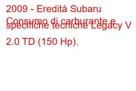 2009 - Eredità Subaru
Consumo di carburante e specifiche tecniche Legacy V 2.0 TD (150 Hp).