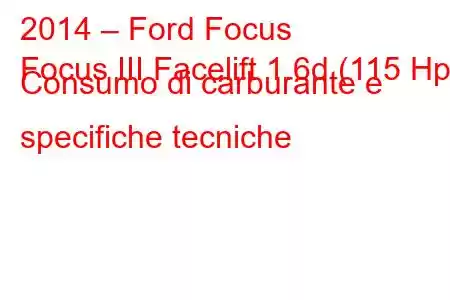 2014 – Ford Focus
Focus III Facelift 1.6d (115 Hp) Consumo di carburante e specifiche tecniche