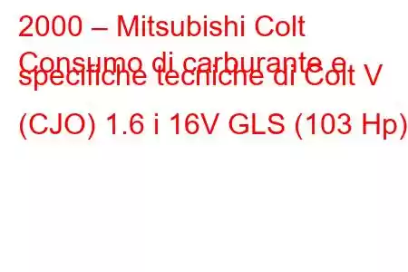 2000 – Mitsubishi Colt
Consumo di carburante e specifiche tecniche di Colt V (CJO) 1.6 i 16V GLS (103 Hp)