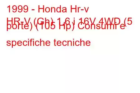 1999 - Honda Hr-v
HR-V (Gh) 1.6 i 16V 4WD (5 porte) (105 Hp) Consumi e specifiche tecniche