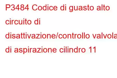 P3484 Codice di guasto alto circuito di disattivazione/controllo valvola di aspirazione cilindro 11