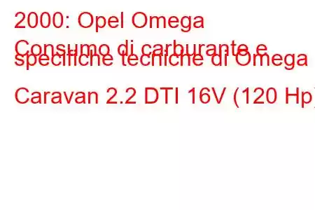 2000: Opel Omega
Consumo di carburante e specifiche tecniche di Omega B Caravan 2.2 DTI 16V (120 Hp)