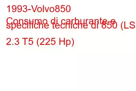 1993-Volvo850
Consumo di carburante e specifiche tecniche di 850 (LS) 2.3 T5 (225 Hp)