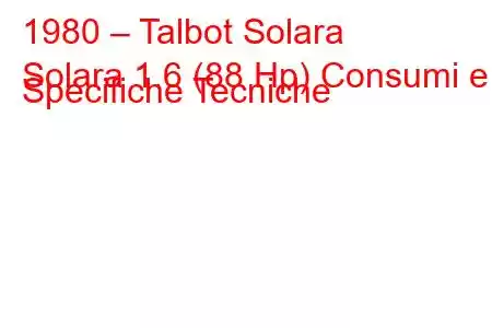 1980 – Talbot Solara
Solara 1.6 (88 Hp) Consumi e Specifiche Tecniche