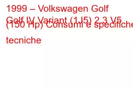 1999 – Volkswagen Golf
Golf IV Variant (1J5) 2.3 V5 (150 Hp) Consumi e specifiche tecniche