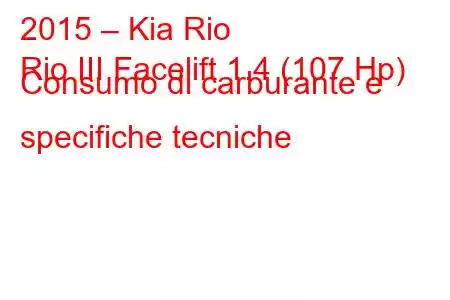 2015 – Kia Rio
Rio III Facelift 1.4 (107 Hp) Consumo di carburante e specifiche tecniche