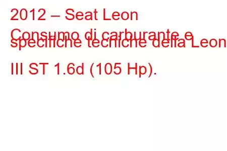 2012 – Seat Leon
Consumo di carburante e specifiche tecniche della Leon III ST 1.6d (105 Hp).