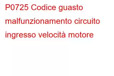 P0725 Codice guasto malfunzionamento circuito ingresso velocità motore