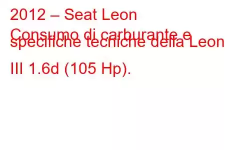 2012 – Seat Leon
Consumo di carburante e specifiche tecniche della Leon III 1.6d (105 Hp).