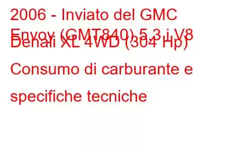 2006 - Inviato del GMC
Envoy (GMT840) 5.3 i V8 Denali XL 4WD (304 Hp) Consumo di carburante e specifiche tecniche