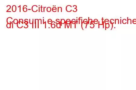 2016-Citroën C3
Consumi e specifiche tecniche di C3 III 1.6d MT (75 Hp).