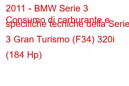 2011 - BMW Serie 3
Consumo di carburante e specifiche tecniche della Serie 3 Gran Turismo (F34) 320i (184 Hp)