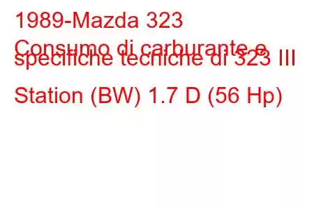 1989-Mazda 323
Consumo di carburante e specifiche tecniche di 323 III Station (BW) 1.7 D (56 Hp)