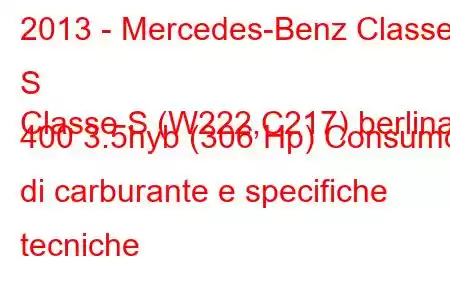 2013 - Mercedes-Benz Classe S
Classe S (W222,C217) berlina 400 3.5hyb (306 Hp) Consumo di carburante e specifiche tecniche