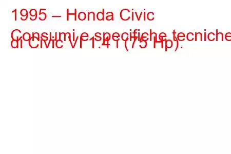 1995 – Honda Civic
Consumi e specifiche tecniche di Civic VI 1.4 i (75 Hp).