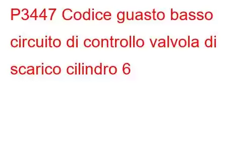 P3447 Codice guasto basso circuito di controllo valvola di scarico cilindro 6