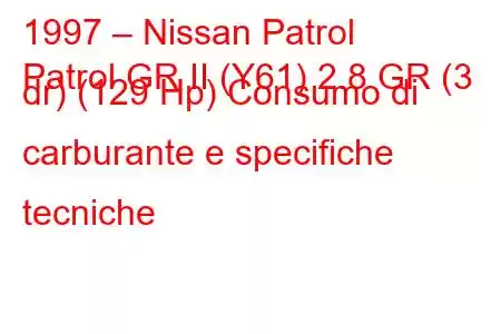 1997 – Nissan Patrol
Patrol GR II (Y61) 2.8 GR (3 dr) (129 Hp) Consumo di carburante e specifiche tecniche