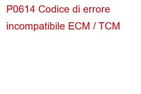 P0614 Codice di errore incompatibile ECM / TCM