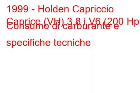 1999 - Holden Capriccio
Caprice (VH) 3.8 i V6 (200 Hp) Consumo di carburante e specifiche tecniche