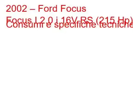 2002 – Ford Focus
Focus I 2.0 i 16V RS (215 Hp) Consumi e specifiche tecniche