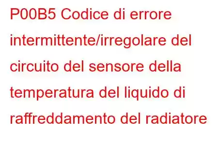 P00B5 Codice di errore intermittente/irregolare del circuito del sensore della temperatura del liquido di raffreddamento del radiatore