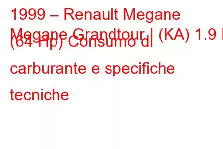 1999 – Renault Megane
Megane Grandtour I (KA) 1.9 D (64 Hp) Consumo di carburante e specifiche tecniche