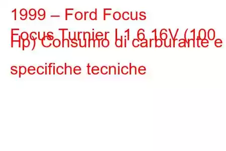 1999 – Ford Focus
Focus Turnier I 1.6 16V (100 Hp) Consumo di carburante e specifiche tecniche