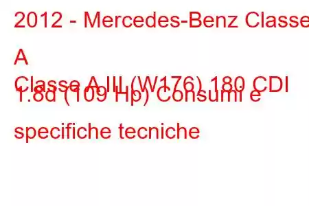 2012 - Mercedes-Benz Classe A
Classe A III (W176) 180 CDI 1.8d (109 Hp) Consumi e specifiche tecniche