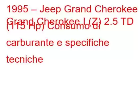 1995 – Jeep Grand Cherokee
Grand Cherokee I (Z) 2.5 TD (115 Hp) Consumo di carburante e specifiche tecniche