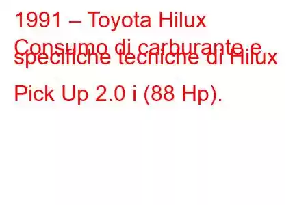 1991 – Toyota Hilux
Consumo di carburante e specifiche tecniche di Hilux Pick Up 2.0 i (88 Hp).