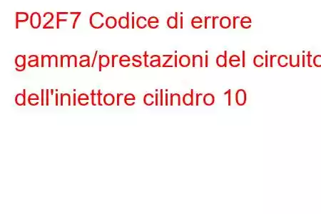 P02F7 Codice di errore gamma/prestazioni del circuito dell'iniettore cilindro 10