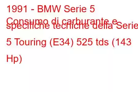 1991 - BMW Serie 5
Consumo di carburante e specifiche tecniche della Serie 5 Touring (E34) 525 tds (143 Hp)