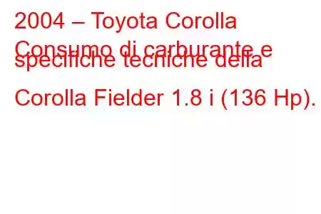 2004 – Toyota Corolla
Consumo di carburante e specifiche tecniche della Corolla Fielder 1.8 i (136 Hp).