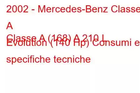 2002 - Mercedes-Benz Classe A
Classe A (168) A 210 L Evolution (140 Hp) Consumi e specifiche tecniche