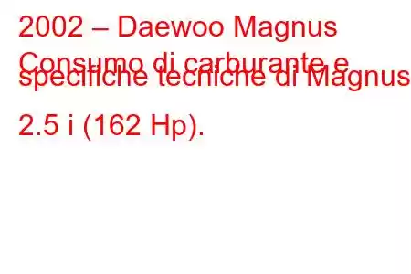 2002 – Daewoo Magnus
Consumo di carburante e specifiche tecniche di Magnus 2.5 i (162 Hp).