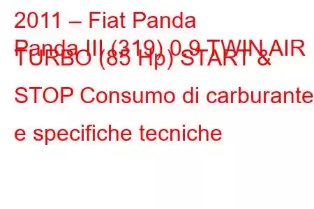 2011 – Fiat Panda
Panda III (319) 0.9 TWIN AIR TURBO (85 Hp) START & STOP Consumo di carburante e specifiche tecniche