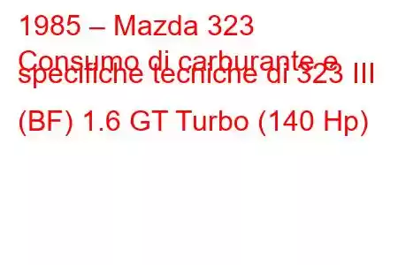 1985 – Mazda 323
Consumo di carburante e specifiche tecniche di 323 III (BF) 1.6 GT Turbo (140 Hp)