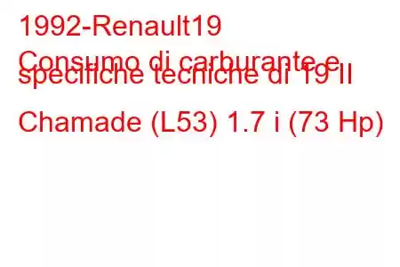 1992-Renault19
Consumo di carburante e specifiche tecniche di 19 II Chamade (L53) 1.7 i (73 Hp)