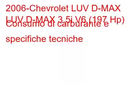 2006-Chevrolet LUV D-MAX
LUV D-MAX 3.5i V6 (197 Hp) Consumo di carburante e specifiche tecniche