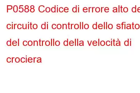 P0588 Codice di errore alto del circuito di controllo dello sfiato del controllo della velocità di crociera