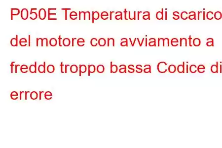 P050E Temperatura di scarico del motore con avviamento a freddo troppo bassa Codice di errore